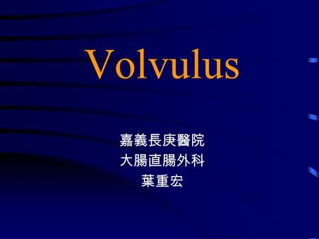 Volvulus 嘉義長庚醫院 大腸直腸外科 葉重宏.