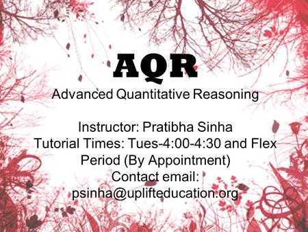 AQR Advanced Quantitative Reasoning Instructor: Pratibha Sinha Tutorial Times: Tues-4:00-4:30 and Flex Period (By Appointment) Contact