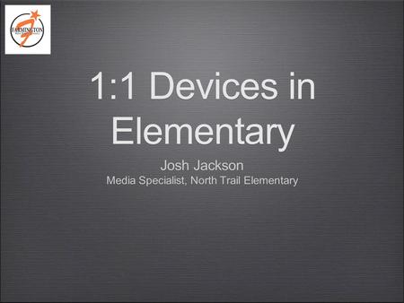 1:1 Devices in Elementary Josh Jackson Media Specialist, North Trail Elementary Josh Jackson Media Specialist, North Trail Elementary.