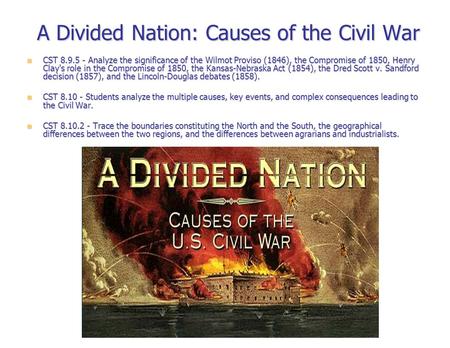 A Divided Nation: Causes of the Civil War CST 8.9.5 - Analyze the significance of the Wilmot Proviso (1846), the Compromise of 1850, Henry Clay's role.