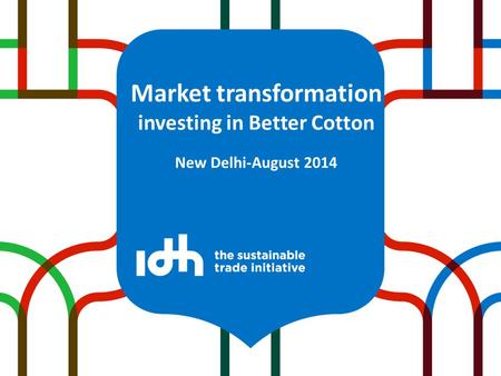 Market transformation investing in Better Cotton New Delhi-August 2014.