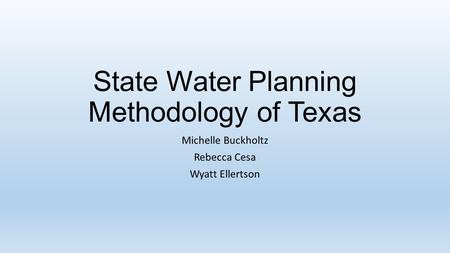 State Water Planning Methodology of Texas Michelle Buckholtz Rebecca Cesa Wyatt Ellertson.