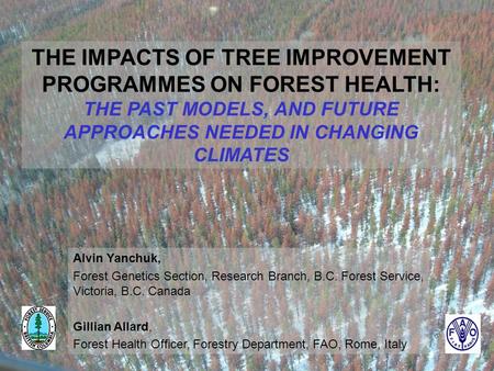 1 THE IMPACTS OF TREE IMPROVEMENT PROGRAMMES ON FOREST HEALTH: THE PAST MODELS, AND FUTURE APPROACHES NEEDED IN CHANGING CLIMATES Alvin Yanchuk, Forest.