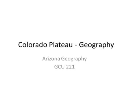 Colorado Plateau - Geography Arizona Geography GCU 221.