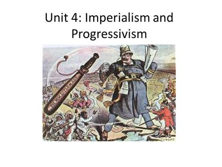 Unit 4: Imperialism and Progressivism. 4-1: Imperialism part I In the late 19 th century the U.S. engaged in imperialism: – The economic and political.