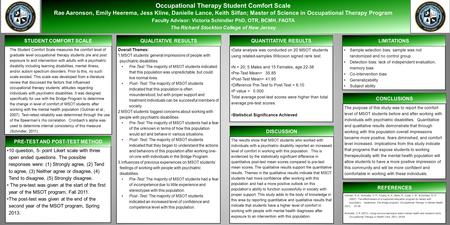 The Student Comfort Scale measures the comfort level of graduate level occupational therapy students pre and post exposure to and intervention with adults.