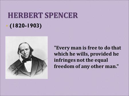 (1820-1903) Every man is free to do that which he wills, provided he infringes not the equal freedom of any other man.