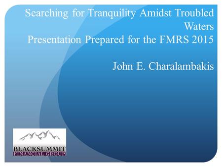 Searching for Tranquility Amidst Troubled Waters Presentation Prepared for the FMRS 2015 John E. Charalambakis.