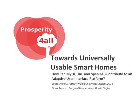 Towards Universally Usable Smart Homes How Can MyUI, URC and openHAB Contribute to an Adaptive User Interface Platform? Lukas Smirek, Stuttgart Media University,