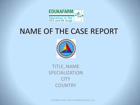 NAME OF THE CASE REPORT TITLE, NAME SPECIALIZATION CITY COUNTRY INTERNATIONAL PRM CONGRESS PRAGUE, CZ.