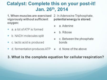 Catalyst: Complete this on your post-it! Jan. 26 th, 2014 1. When muscles are exercised vigorously without sufficient oxygen: a. a lot of ATP is formed.