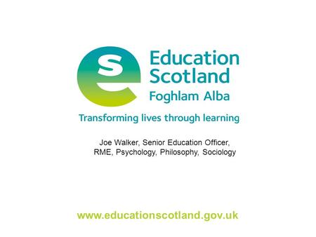 Www.educationscotland.gov.uk Joe Walker, Senior Education Officer, RME, Psychology, Philosophy, Sociology.