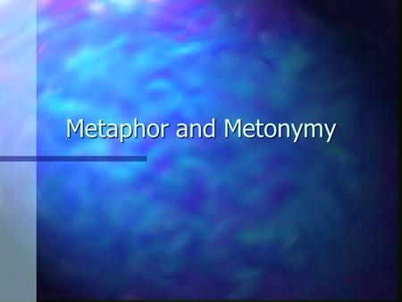 Metaphor and Metonymy. A conversation: Your friend comes in out of the rain. n “Well, you’re a pretty sight! Got slightly wet, didn’t you?” n “Wet, I’m.