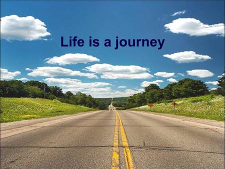 Life is a journey.