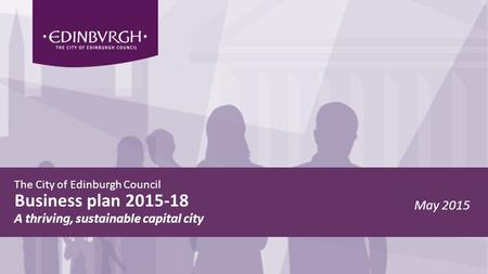 The City of Edinburgh Council Business plan 2015-18 A thriving, sustainable capital city May 2015.