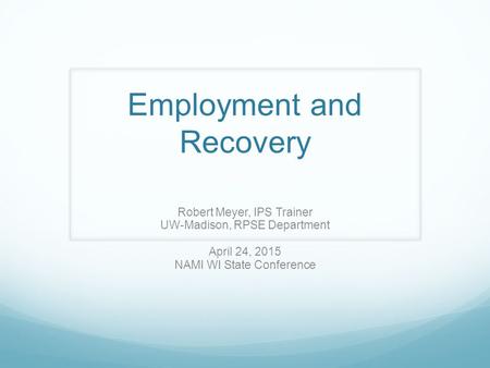 Employment and Recovery Robert Meyer, IPS Trainer UW-Madison, RPSE Department April 24, 2015 NAMI WI State Conference.