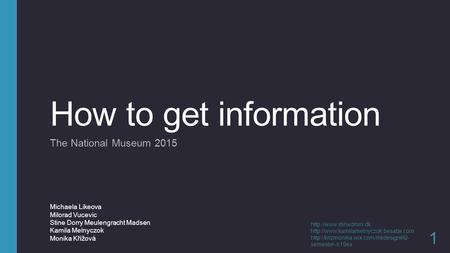 How to get information The National Museum 2015 1 Michaela Likeova Milorad Vucevic Stine Dorry Meulengracht Madsen Kamila Melnyczok Monika Křížová