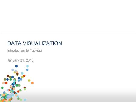 Introduction to Tableau January 21, 2015 DATA VISUALIZATION.