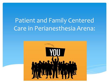 Patient and Family Centered Care in Perianesthesia Arena: