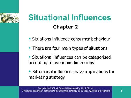 Copyright  2002 McGraw-Hill Australia Pty Ltd. PPTs t/a Consumer Behaviour: Implications for Marketing Strategy 3e by Neal, Quester and Hawkins 1 Situational.