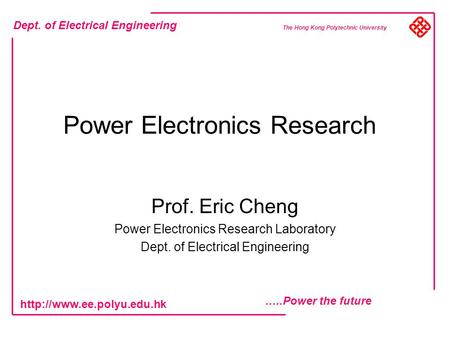 Dept. of Electrical Engineering …..Power the future  The Hong Kong Polytechnic University Power Electronics Research Prof. Eric.