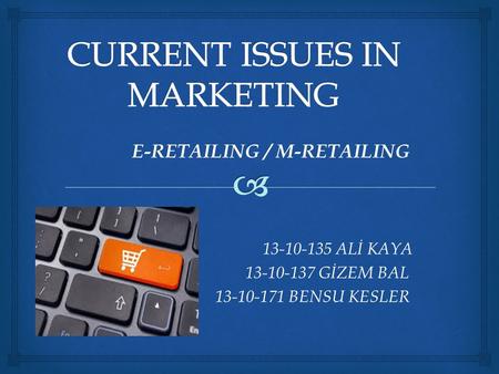 E-RETAILING / M-RETAILING 13-10-135 ALİ KAYA 13-10-135 ALİ KAYA 13-10-137 GİZEM BAL 13-10-137 GİZEM BAL 13-10-171 BENSU KESLER 13-10-171 BENSU KESLER.