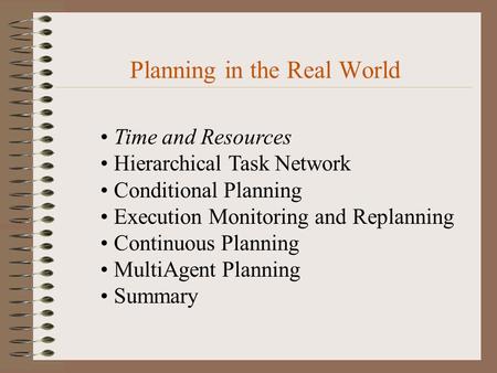 Planning in the Real World Time and Resources Hierarchical Task Network Conditional Planning Execution Monitoring and Replanning Continuous Planning MultiAgent.