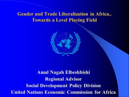 Gender and Trade Liberalization in Africa.. Towards a Level Playing Field Amal Nagah Elbeshbishi Regional Advisor Social Development Policy Division United.