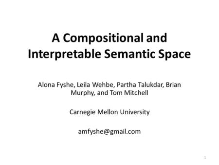 A Compositional and Interpretable Semantic Space Alona Fyshe, Leila Wehbe, Partha Talukdar, Brian Murphy, and Tom Mitchell Carnegie Mellon University