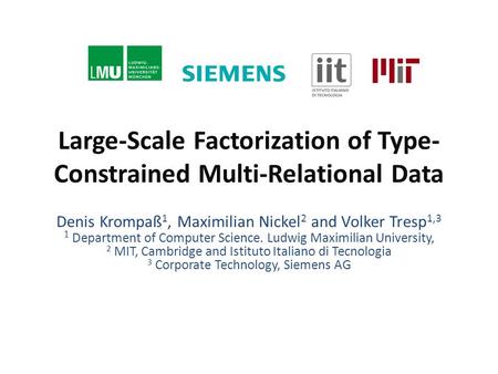 Large-Scale Factorization of Type- Constrained Multi-Relational Data Denis Krompaß 1, Maximilian Nickel 2 and Volker Tresp 1,3 1 Department of Computer.