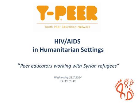 HIV/AIDS in Humanitarian Settings “ Peer educators working with Syrian refugees” Wednesday 23.7.2014 14:30-15:30.