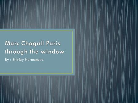 By : Shirley Hernandez. In the artwork of Marc Chagall it is a person looking through the window of Paris. The colors used was warm and cool colors.