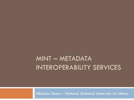 MINT – METADATA INTEROPERABILITY SERVICES Nikolaos Simou – National Technical University of Athens.