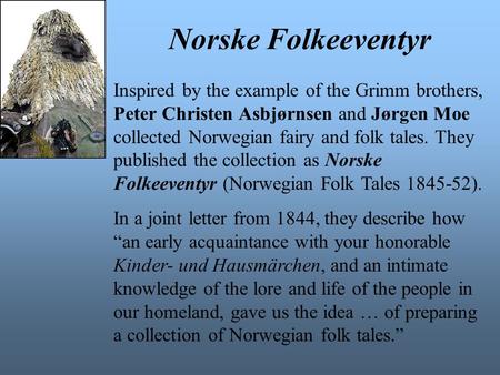 Norske Folkeeventyr Inspired by the example of the Grimm brothers, Peter Christen Asbjørnsen and Jørgen Moe collected Norwegian fairy and folk tales. They.