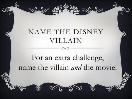 NAME THE DISNEY VILLAIN For an extra challenge, name the villain and the movie!