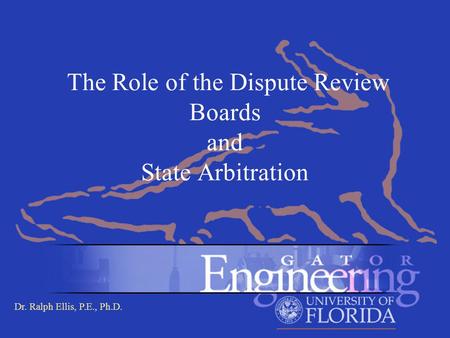 Dr. Ralph Ellis, P.E., Ph.D. The Role of the Dispute Review Boards and State Arbitration.