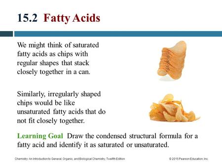 Chemistry: An Introduction to General, Organic, and Biological Chemistry, Twelfth Edition© 2015 Pearson Education, Inc. 15.2 Fatty Acids We might think.