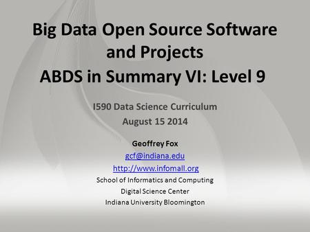 Big Data Open Source Software and Projects ABDS in Summary VI: Level 9 I590 Data Science Curriculum August 15 2014 Geoffrey Fox