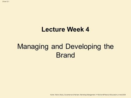 Slide 13.1 Kotler, Keller, Brady, Goodman and Hansen, Marketing Management, 1 st Edition © Pearson Education Limited 2009 Managing and Developing the Brand.