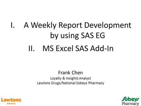 Frank Chen Loyalty & Insights Analyst Lawtons Drugs/National Sobeys Pharmacy I.A Weekly Report Development by using SAS EG II.MS Excel SAS Add-In.