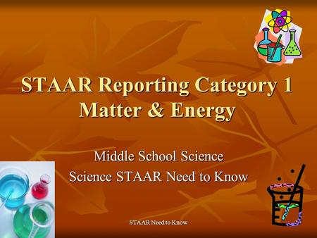 STAAR Need to Know1 STAAR Reporting Category 1 Matter & Energy Middle School Science Science STAAR Need to Know.