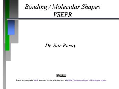 Bonding / Molecular Shapes VSEPR Dr. Ron Rusay. Ionic & Covalent Bonds  When a nonmetal and a metal form a compound: Valence electrons of the metal are.