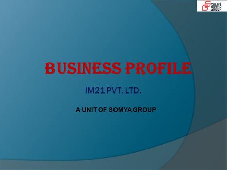 A UNIT OF SOMYA GROUP BUSINESS PROFILE. Company Profile  IM21 (A Unit of Somya Group) was established in 2007 and provided services in media solutions.