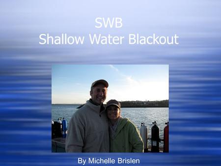 SWB Shallow Water Blackout By Michelle Brislen. What is SWB?  Loss of Consciousness while in water  Usually caused by hyperventilation while freediving.