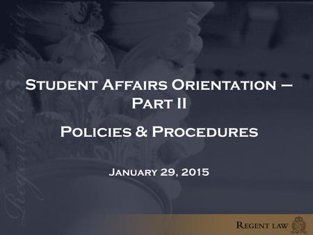 Student Affairs Orientation – Part II Policies & Procedures January 29, 2015.