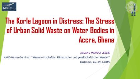 The Korle Lagoon in Distress: The Stress of Urban Solid Waste on Water Bodies in Accra, Ghana AGLANU MAWULI LESLIE KAAD-Wasser-Seminar: “Wasserwirtschaft.