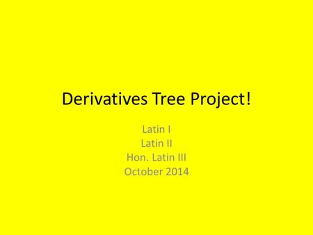 Derivatives Tree Project! Latin I Latin II Hon. Latin III October 2014.