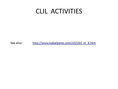 CLIL ACTIVITIES See also: http://www.isabelperez.com/clil/clicl_m_6.htm.