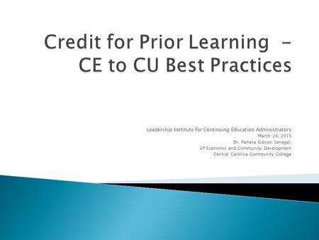 Leadership Institute for Continuing Education Administrators March 24, 2015 Dr. Pamela Gibson Senegal, VP Economic and Community Development Central Carolina.