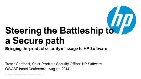 © Copyright 2014 Hewlett-Packard Development Company, L.P. Steering the Battleship to a Secure path Bringing the product security message to HP Software.